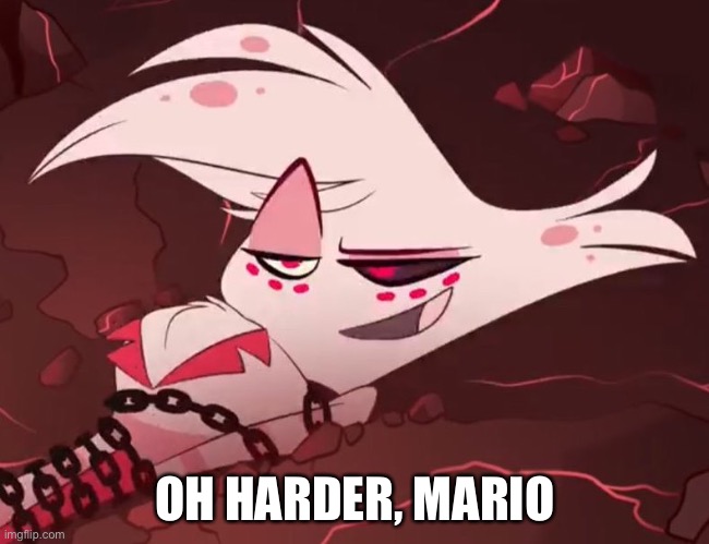 No context | OH HARDER, MARIO | image tagged in hazbin - angel dust | made w/ Imgflip meme maker