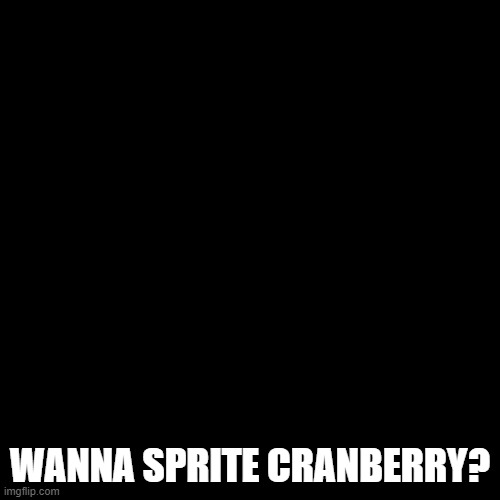 Do you? | WANNA SPRITE CRANBERRY? | image tagged in greesy announcement template | made w/ Imgflip meme maker