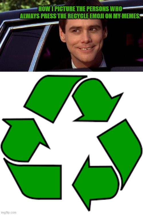 Dumb Recycling | HOW I PICTURE THE PERSONS WHO ALWAYS PRESS THE RECYCLE EMOJI ON MY MEMES. | image tagged in dumb and dumber,recycle upvotes | made w/ Imgflip meme maker