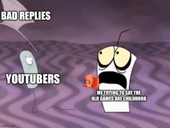Every time on YouTube. | BAD REPLIES; YOUTUBERS; ME TRYING TO SAY THE OLD GAMES ARE CHILDHOOD | image tagged in master shake meeting jerry and his axe | made w/ Imgflip meme maker