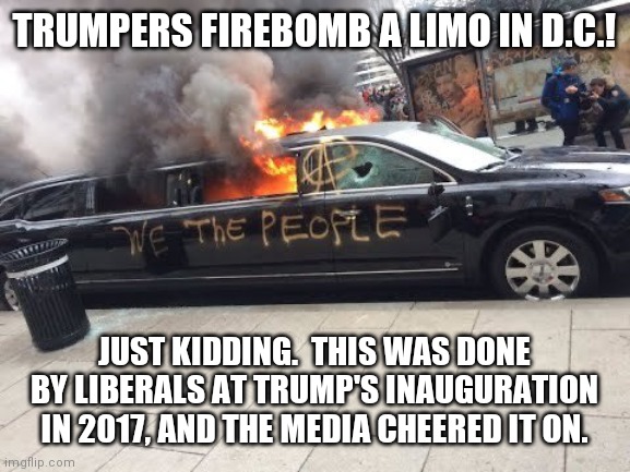 much violent wow | TRUMPERS FIREBOMB A LIMO IN D.C.! JUST KIDDING.  THIS WAS DONE BY LIBERALS AT TRUMP'S INAUGURATION IN 2017, AND THE MEDIA CHEERED IT ON. | image tagged in 2021,liberal hypocrisy,media bias | made w/ Imgflip meme maker