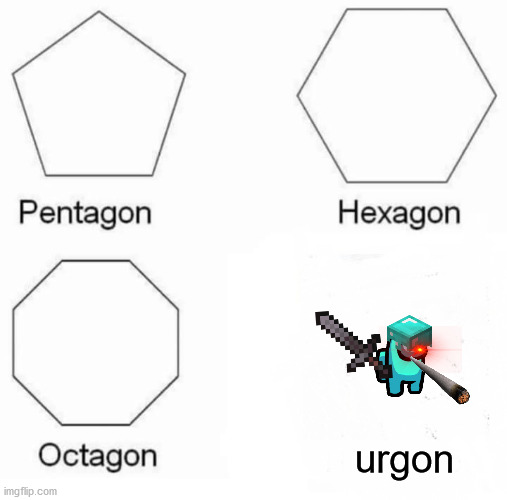 urgon | urgon | image tagged in memes,pentagon hexagon octagon | made w/ Imgflip meme maker