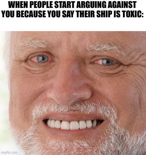 To all the people who comment saying MICHAEL X ENNARD good, it’s not | WHEN PEOPLE START ARGUING AGAINST YOU BECAUSE YOU SAY THEIR SHIP IS TOXIC: | image tagged in hide the pain harold | made w/ Imgflip meme maker