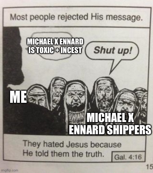 I’m being attacked because of my opinion :/ | MICHAEL X ENNARD IS TOXIC + INCEST; ME; MICHAEL X ENNARD SHIPPERS | image tagged in they hated jesus meme | made w/ Imgflip meme maker