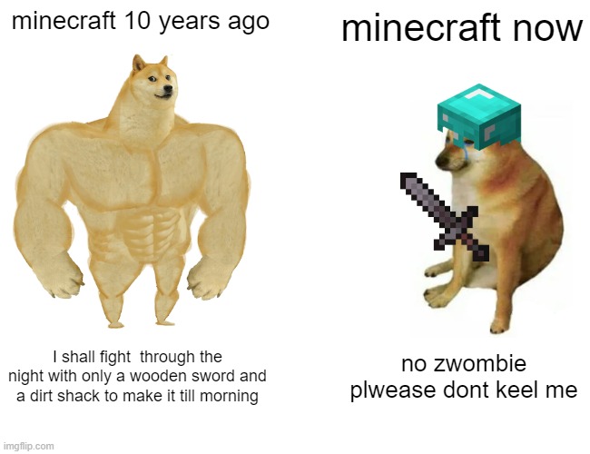 Buff Doge vs. Cheems Meme | minecraft 10 years ago; minecraft now; I shall fight  through the night with only a wooden sword and a dirt shack to make it till morning; no zwombie plwease dont keel me | image tagged in memes,buff doge vs cheems | made w/ Imgflip meme maker