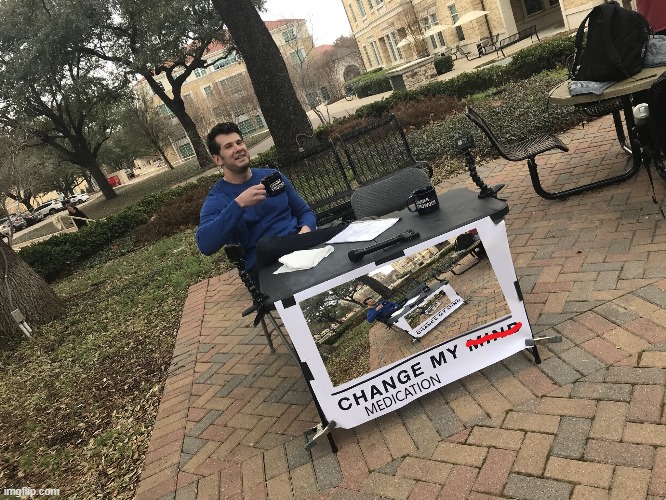 Change My Medication | image tagged in memes,change my mind | made w/ Imgflip meme maker