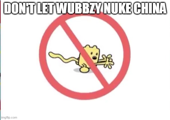 Wubbzy needs to be stopped from nuking China | DON'T LET WUBBZY NUKE CHINA | image tagged in wubbzy can't,stop,wubbzy | made w/ Imgflip meme maker