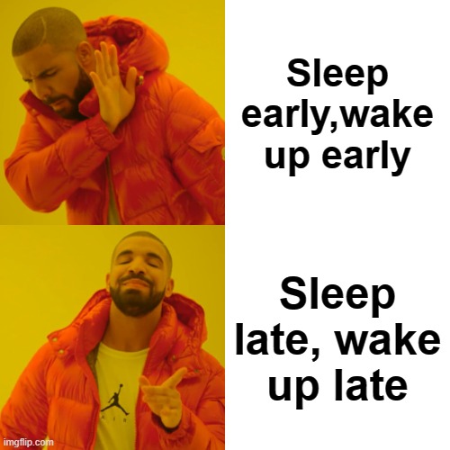 Drake Hotline Bling | Sleep early,wake up early; Sleep late, wake up late | image tagged in memes,drake hotline bling | made w/ Imgflip meme maker