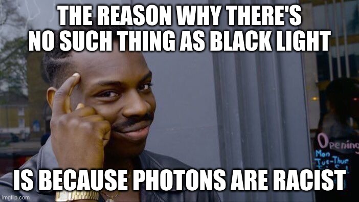 Racist Photons | THE REASON WHY THERE'S NO SUCH THING AS BLACK LIGHT; IS BECAUSE PHOTONS ARE RACIST | image tagged in memes,roll safe think about it,racist,light,funny,funny memes | made w/ Imgflip meme maker