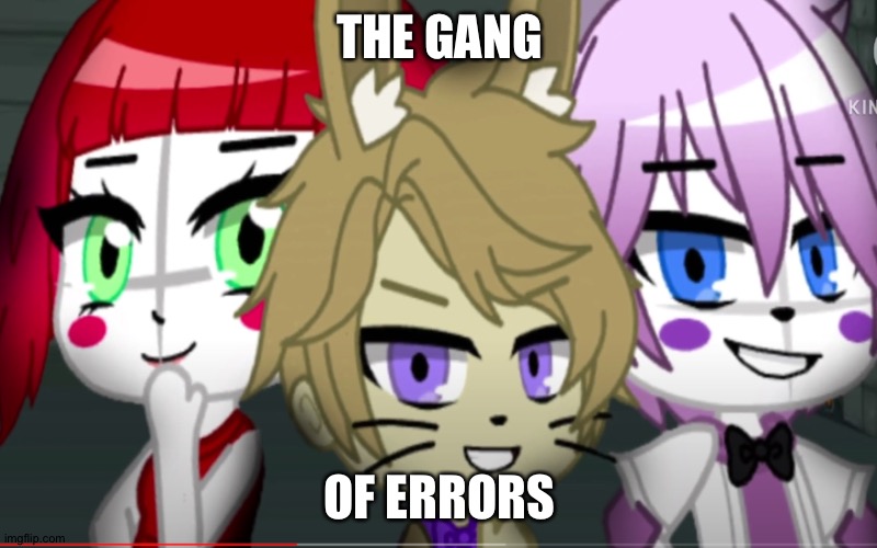The gang always gets back together | THE GANG; OF ERRORS | image tagged in me and the bois fnaf,gang | made w/ Imgflip meme maker