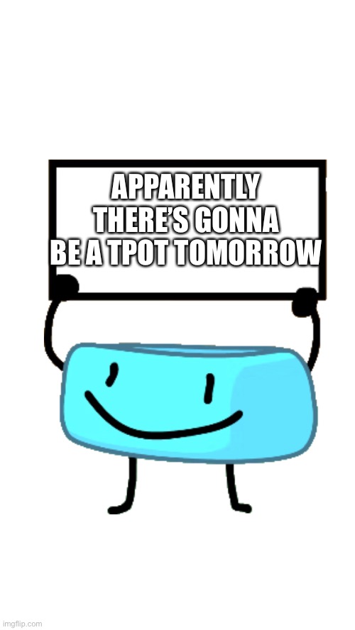 Like the Power of Two., | APPARENTLY THERE’S GONNA BE A TPOT TOMORROW | image tagged in braceletey bfb | made w/ Imgflip meme maker