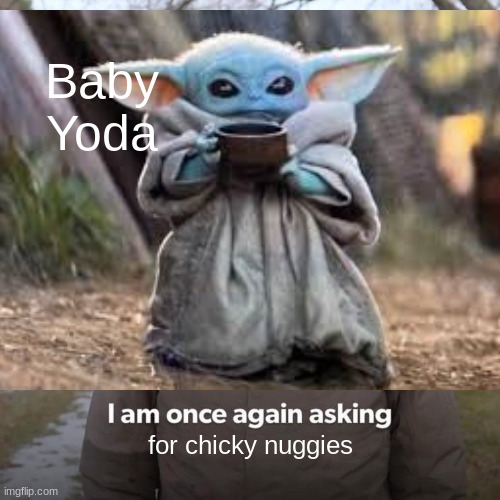 I am once again asking for chicky nuggies | Baby Yoda; for chicky nuggies | image tagged in baby yoda,chicky nuggies | made w/ Imgflip meme maker