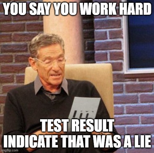 Hard Work Pays Off | YOU SAY YOU WORK HARD; TEST RESULT INDICATE THAT WAS A LIE | image tagged in memes,maury lie detector | made w/ Imgflip meme maker