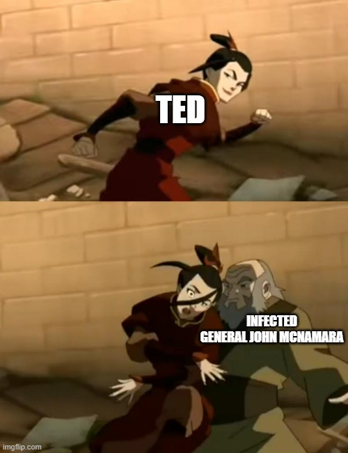i would say press f for ted, but i mean... hes ted. | TED; INFECTED GENERAL JOHN MCNAMARA | image tagged in azula bumps into iroh,starkid | made w/ Imgflip meme maker