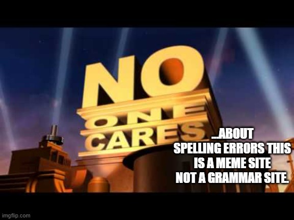 no one cares | ...ABOUT SPELLING ERRORS THIS IS A MEME SITE NOT A GRAMMAR SITE. | image tagged in no one cares | made w/ Imgflip meme maker
