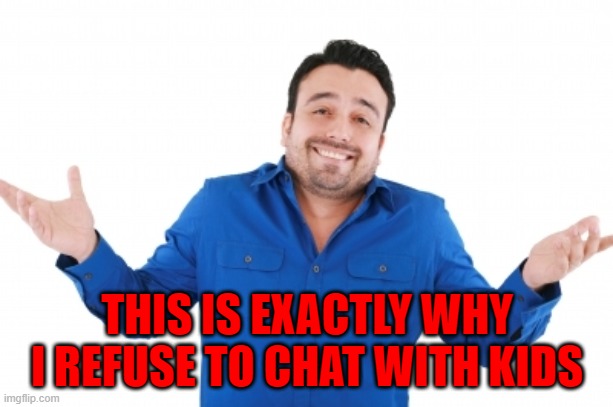 THIS IS EXACTLY WHY I REFUSE TO CHAT WITH KIDS | made w/ Imgflip meme maker