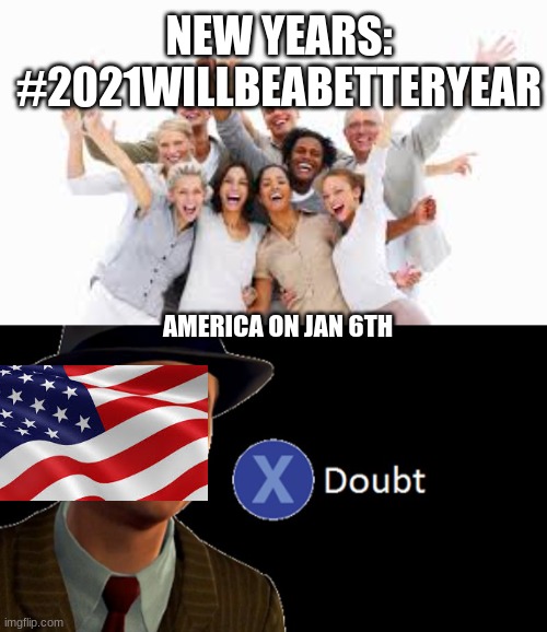 Doubt | NEW YEARS:
#2021WILLBEABETTERYEAR; AMERICA ON JAN 6TH | image tagged in x/ doubt | made w/ Imgflip meme maker