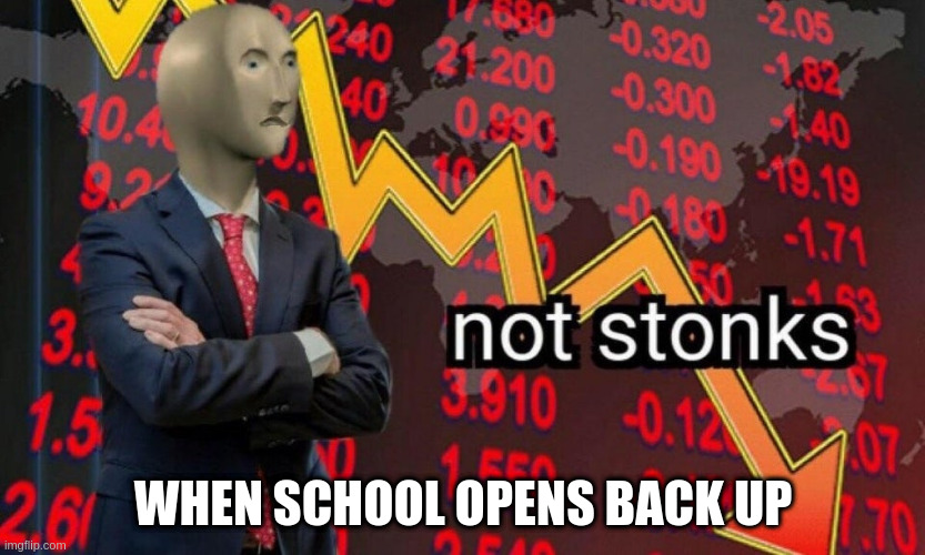 Not Stonks we are going back | WHEN SCHOOL OPENS BACK UP | image tagged in not stonks | made w/ Imgflip meme maker