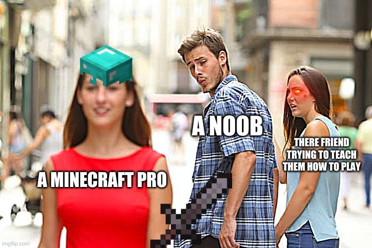 a noob(btw im new) | A NOOB; THERE FRIEND TRYING TO TEACH THEM HOW TO PLAY; A MINECRAFT PRO | image tagged in memes,distracted boyfriend | made w/ Imgflip meme maker