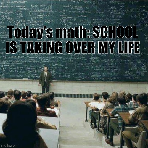 School | Today's math: SCHOOL IS TAKING OVER MY LIFE | image tagged in school | made w/ Imgflip meme maker