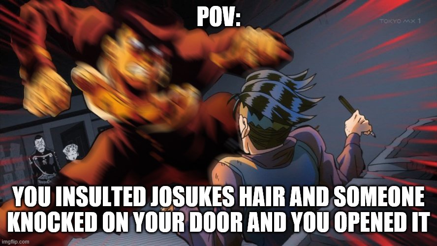 Oi Your Actions Have... | POV:; YOU INSULTED JOSUKES HAIR AND SOMEONE KNOCKED ON YOUR DOOR AND YOU OPENED IT | image tagged in mad josuke | made w/ Imgflip meme maker