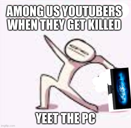 single yeet the child panel | AMONG US YOUTUBERS WHEN THEY GET KILLED; YEET THE PC | image tagged in single yeet the child panel | made w/ Imgflip meme maker