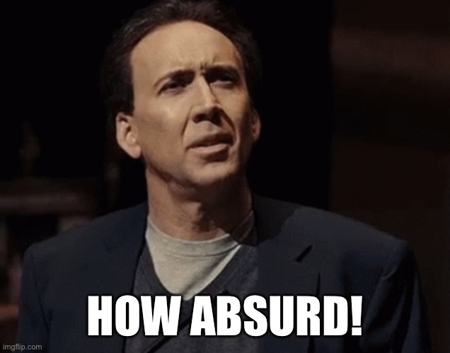 Nicolas Cage How Absurd | HOW ABSURD! | image tagged in nicolas cage how absurd | made w/ Imgflip meme maker