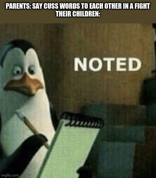 Noted | PARENTS: SAY CUSS WORDS TO EACH OTHER IN A FIGHT
THEIR CHILDREN: | image tagged in noted | made w/ Imgflip meme maker