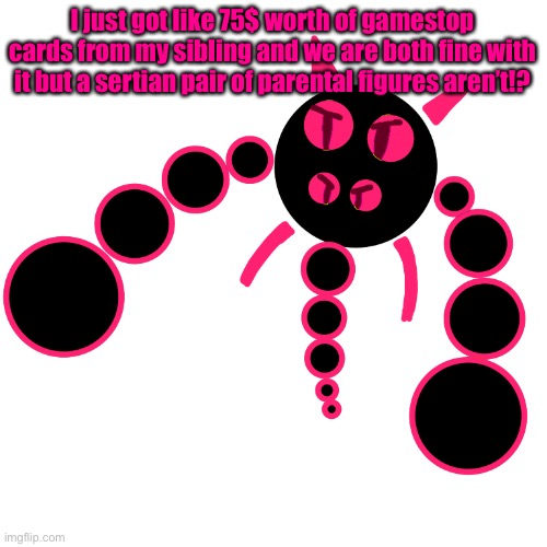 (It was because sibling wouldn’t use them) | I just got like 75$ worth of gamestop cards from my sibling and we are both fine with it but a sertian pair of parental figures aren’t!? | image tagged in overly obscure character | made w/ Imgflip meme maker