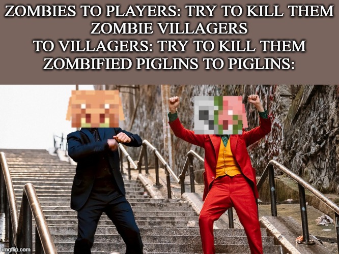 Zombified piglins and regular piglins live in harmony | ZOMBIES TO PLAYERS: TRY TO KILL THEM
ZOMBIE VILLAGERS TO VILLAGERS: TRY TO KILL THEM
ZOMBIFIED PIGLINS TO PIGLINS: | image tagged in peter joker dancing,minecraft | made w/ Imgflip meme maker