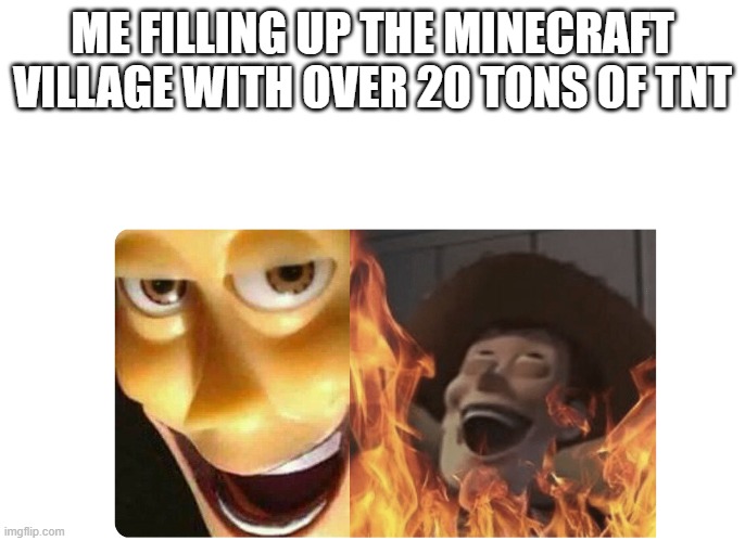 Evil laugh! MWAHAHAHAHHA!! | ME FILLING UP THE MINECRAFT VILLAGE WITH OVER 20 TONS OF TNT | image tagged in satanic woody,minecraft,minecraft villagers,blow up,barney the dinosaur,please | made w/ Imgflip meme maker
