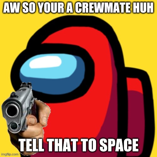 among us with gun | AW SO YOUR A CREWMATE HUH; TELL THAT TO SPACE | image tagged in among us with gun | made w/ Imgflip meme maker