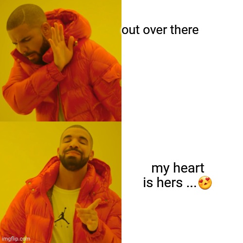 Drake Hotline Bling Meme | out over there; my heart is hers ...😍 | image tagged in memes,drake hotline bling | made w/ Imgflip meme maker