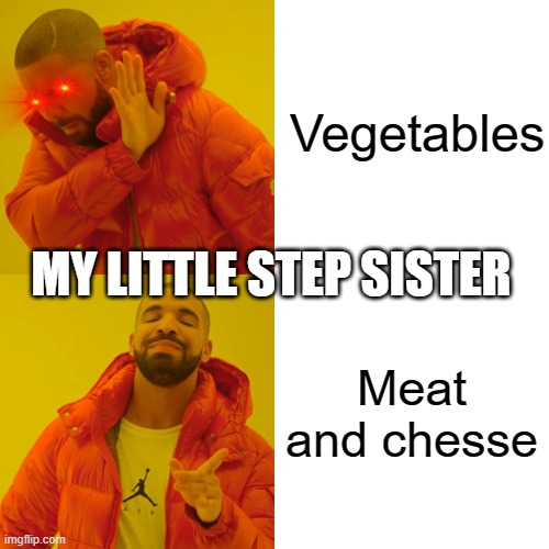 Drake Hotline Bling Meme | Vegetables; MY LITTLE STEP SISTER; Meat and chesse | image tagged in memes,drake hotline bling | made w/ Imgflip meme maker