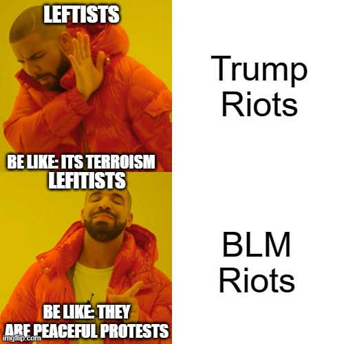 Leftist Be Like... | Trump Riots; LEFTISTS; BE LIKE: ITS TERROISM; LEFITISTS; BLM Riots; BE LIKE: THEY ARE PEACEFUL PROTESTS | image tagged in memes,drake hotline bling | made w/ Imgflip meme maker