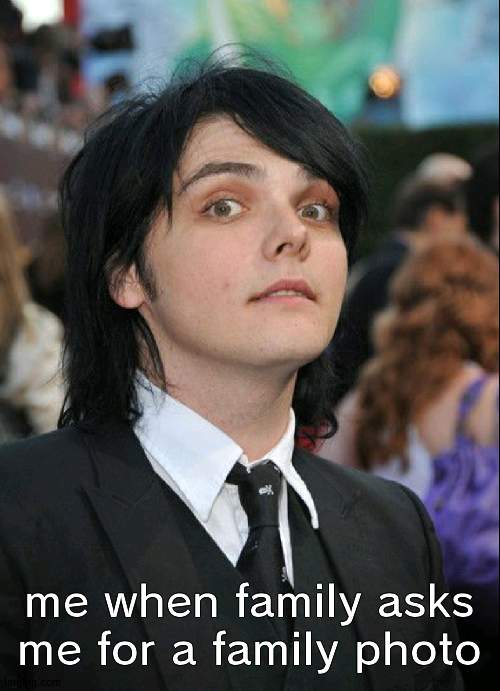 yeaH i aM gEraRd bOw doWn *gnote* oH nO iM dEfeAteD | me when family asks me for a family photo | image tagged in gerard way awkward | made w/ Imgflip meme maker