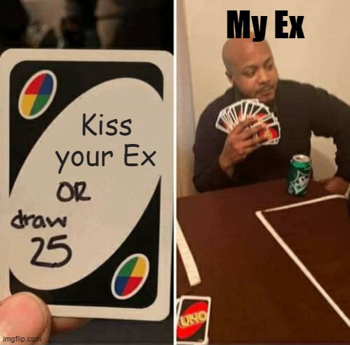Daily Struggle | My Ex; Kiss your Ex | image tagged in memes,uno draw 25 cards | made w/ Imgflip meme maker