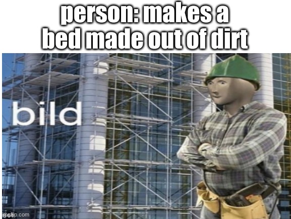 minecraft survival mode in a nutshell | person: makes a bed made out of dirt | image tagged in memes | made w/ Imgflip meme maker