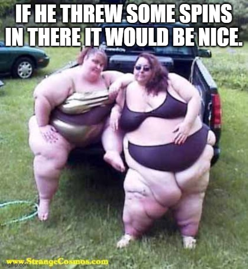 Fat girl's on a truck | IF HE THREW SOME SPINS IN THERE IT WOULD BE NICE. | image tagged in fat girl's on a truck | made w/ Imgflip meme maker