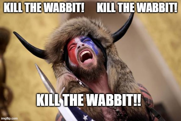 Elmer Fudd's opera at the Capitol | KILL THE WABBIT!      KILL THE WABBIT! KILL THE WABBIT!! | image tagged in singing,riots | made w/ Imgflip meme maker