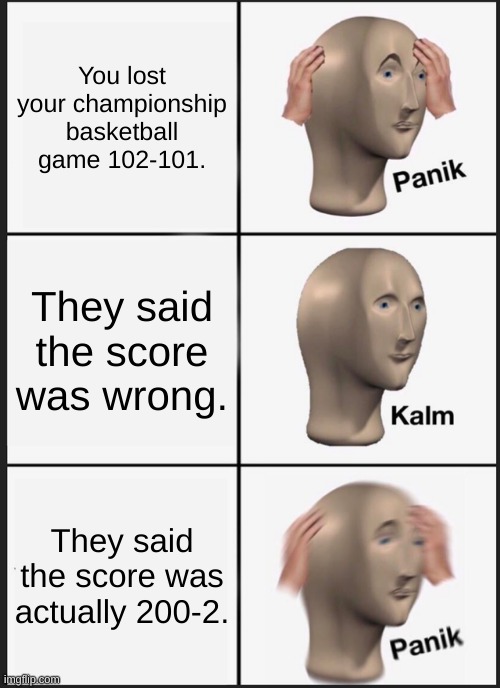 Panik Kalm Panik | You lost your championship basketball game 102-101. They said the score was wrong. They said the score was actually 200-2. | image tagged in memes,panik kalm panik | made w/ Imgflip meme maker
