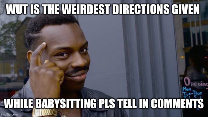 Roll Safe Think About It Meme | WUT IS THE WEIRDEST DIRECTIONS GIVEN; WHILE BABYSITTING PLS TELL IN COMMENTS | image tagged in memes,roll safe think about it,babysitting | made w/ Imgflip meme maker