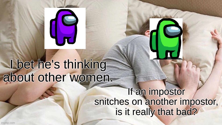 I Bet He's Thinking About Other Women Meme | I bet he's thinking about other women. If an impostor snitches on another impostor, is it really that bad? | image tagged in memes,i bet he's thinking about other women | made w/ Imgflip meme maker