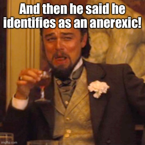 Laughing Leo Meme | And then he said he identifies as an anerexic! | image tagged in memes,laughing leo | made w/ Imgflip meme maker