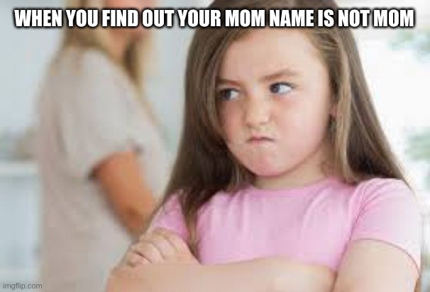 When your mom tells you to call her mom but you hear her best friend call her by her real name | WHEN YOU FIND OUT YOUR MOM NAME IS NOT MOM | image tagged in angry | made w/ Imgflip meme maker