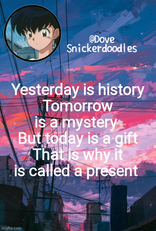 Announcement | Yesterday is history
Tomorrow is a mystery 
But today is a gift
That is why it is called a present | image tagged in announcement | made w/ Imgflip meme maker