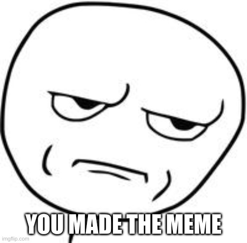 Are you kidding me? | YOU MADE THE MEME | image tagged in are you kidding me | made w/ Imgflip meme maker
