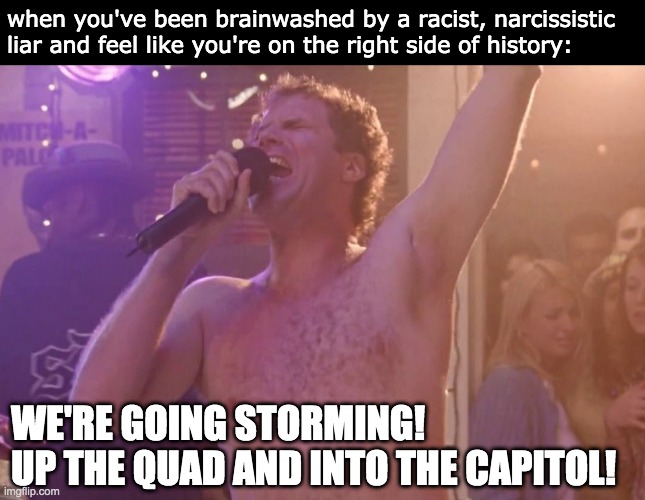 Will Ferrell |  when you've been brainwashed by a racist, narcissistic liar and feel like you're on the right side of history:; WE'RE GOING STORMING! 
UP THE QUAD AND INTO THE CAPITOL! | image tagged in old school,2021,politics,political meme,trump,revolution | made w/ Imgflip meme maker