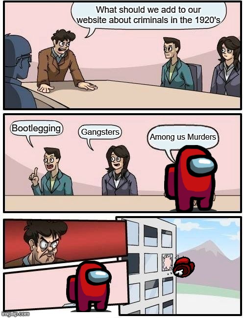 Among us Crimes of the 1920s | What should we add to our website about criminals in the 1920's; Bootlegging; Gangsters; Among us Murders | image tagged in memes,boardroom meeting suggestion | made w/ Imgflip meme maker