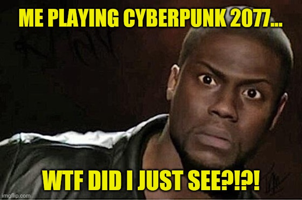 wtf did i just see cyberpunk 2077 |  ME PLAYING CYBERPUNK 2077... WTF DID I JUST SEE?!?! | image tagged in memes,kevin hart,cyberpunk 2077,wtf | made w/ Imgflip meme maker